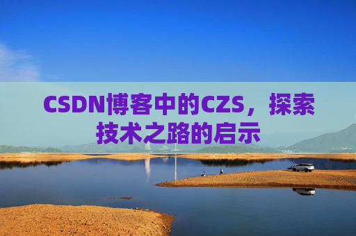 CSDN博客中的CZS，探索技术之路的启示